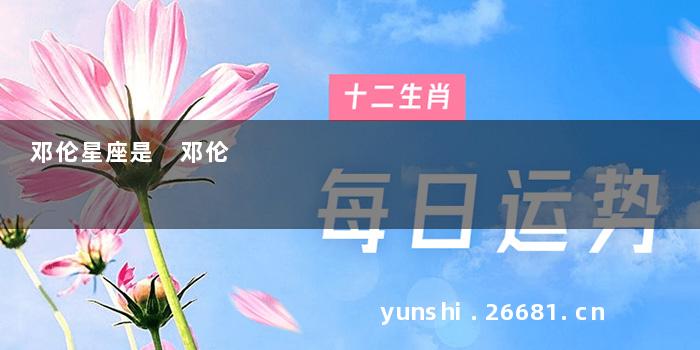 邓伦星座是 邓伦